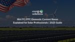 IRA ITC/PTC Domestic Content Bonus Explained for Solar Professionals | 2025 Guide
