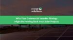 Why Your Commercial Inverter Strategy Might Be Holding Back Your Solar Projects 2025
